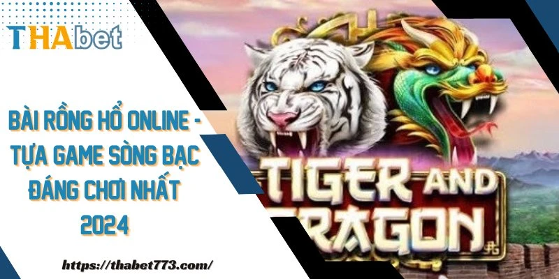 Bài Rồng Hổ Online - Tựa Game Sòng Bạc Đáng Chơi Nhất 2024