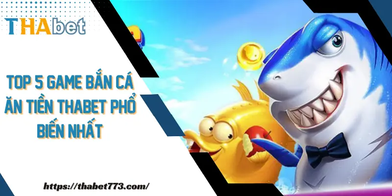 Top 5 Game Bắn Cá Ăn Tiền Thabet Phổ Biến Nhất