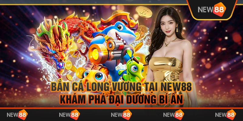 Bắn cá long vương tại New88 – Khám phá đại dương bí ẩn