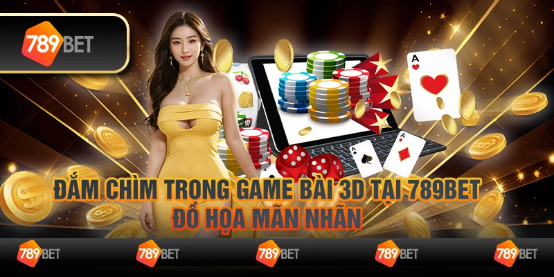 Đắm chìm trong game bài 3D tại 789Bet – Đồ họa mãn nhãn